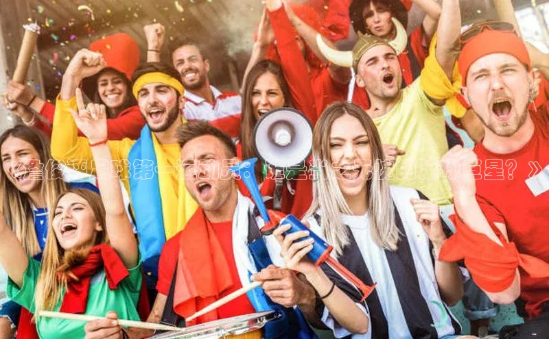 bb体育官网app下载携程《詹俊评足球第一运动员：谁是当之无愧的足球巨星？》