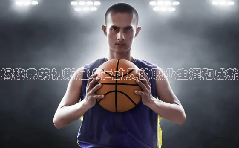 艾弗森贝博app下载安装滴滴出行揭秘弗劳切斯足球运动员的职业生涯和成就