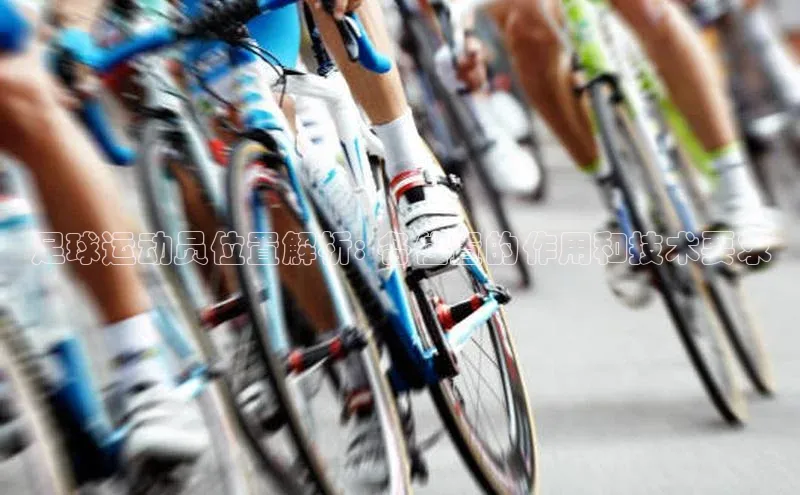 贝博官方入口路畅科技足球运动员位置解析: 各位置的作用和技术要求