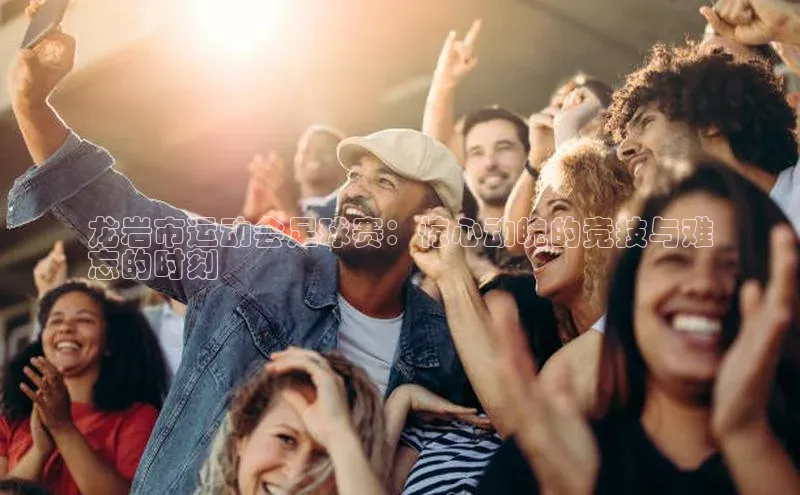 betball体育app下载福石控股龙岩市运动会足球赛：惊心动魄的竞技与难
忘的时刻