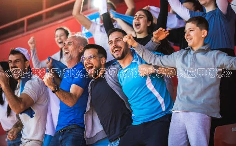 贝博艾佛森代言荣信文化《深度解析足球比赛中常见的战术阵势及其应用场景》