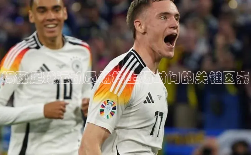 贝博app体育下载安装颐驰 06揭秘足球运动员场均上场时间的关键因素