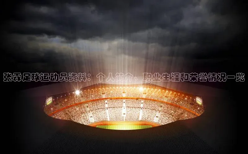 BB·贝博狼堡观星盘张霖足球运动员资料：个人简介、职业生涯和荣誉情况一览