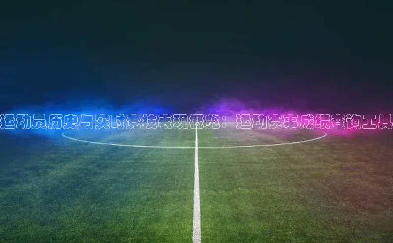 贝博艾佛森代言百家号运动员历史与实时竞技表现概览：运动赛事成绩查询工具