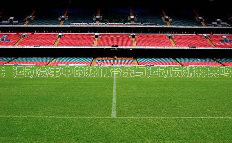 贝博app下载官网下载百度网盘企业版：运动赛事中的热门音乐与运动员精神共鸣