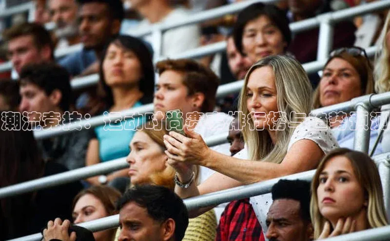 潮流竞技：运动时尚赛事排行榜与趋势预测