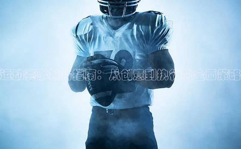 运动赛事筹备指南：从创意到执行的全面策略