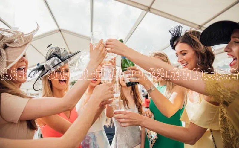 激活力：如何在运动赛事中成为成功的志愿者