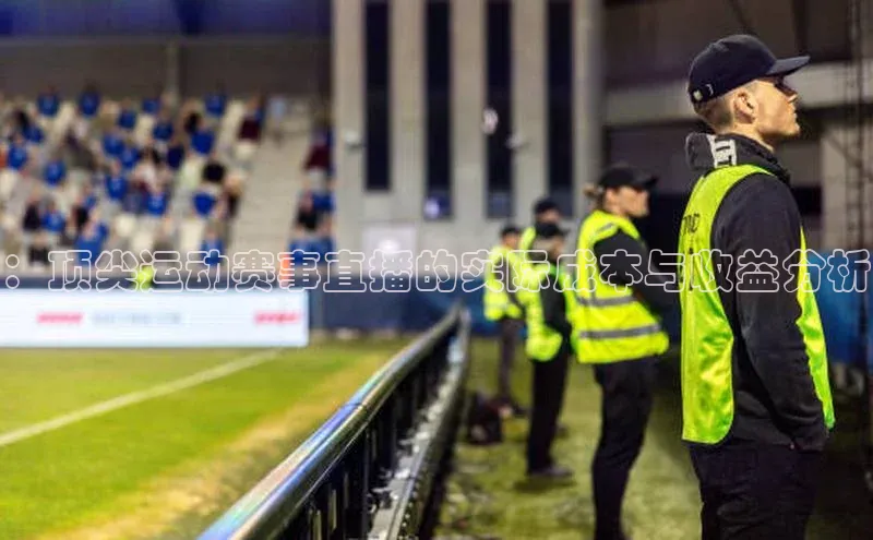 ：顶尖运动赛事直播的实际成本与收益分析