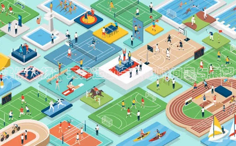 津情飞扬：天津运动会赛事时间表与展望