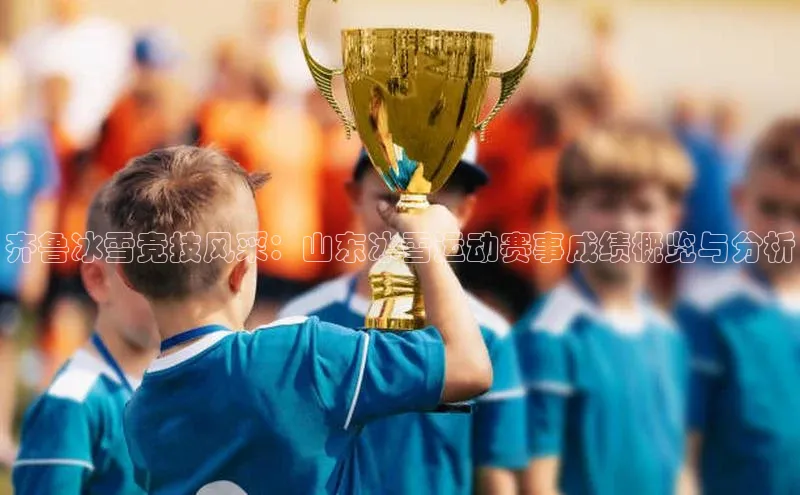 齐鲁冰雪竞技风采：山东冰雪运动赛事成绩概览与分析