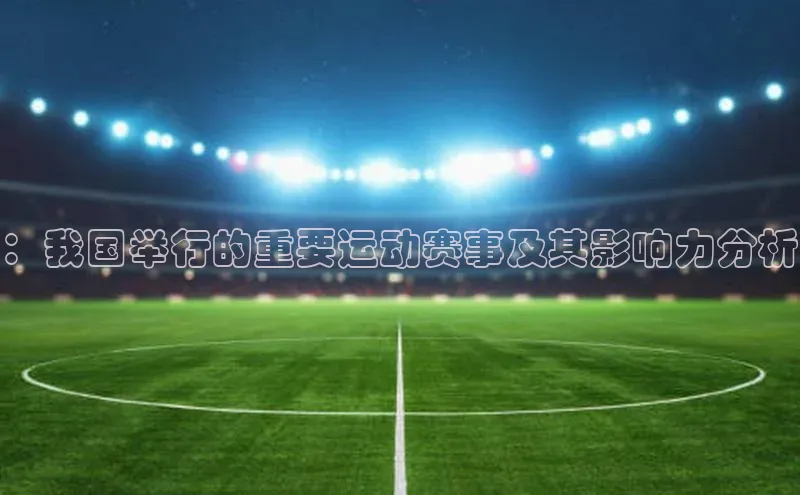 ：我国举行的重要运动赛事及其影响力分析