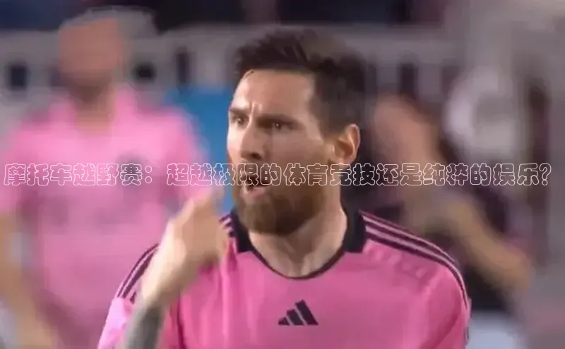 摩托车越野赛：超越极限的体育竞技还是纯粹的娱乐？