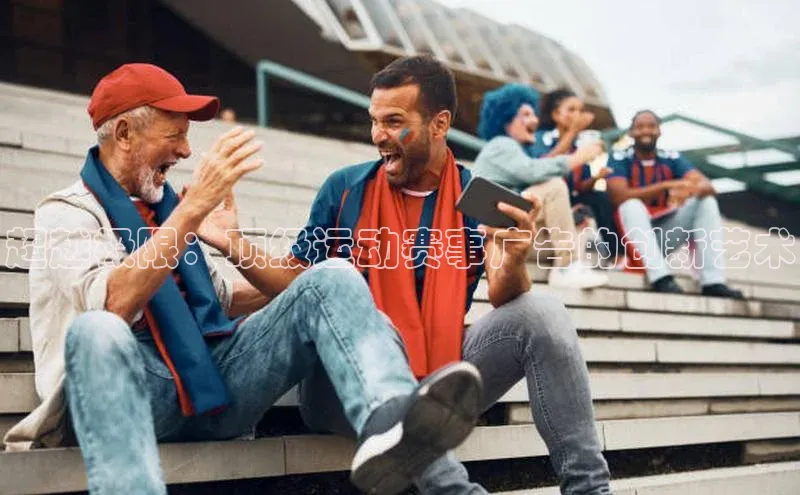 超越极限：顶级运动赛事广告的创新艺术
