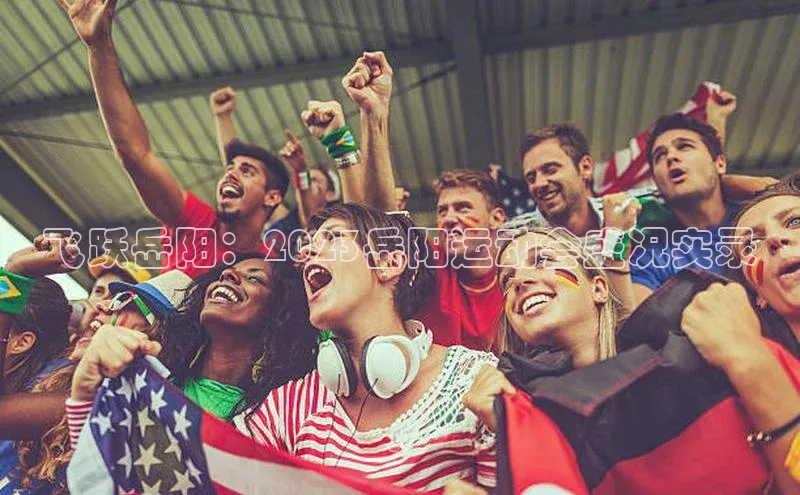 飞跃岳阳：2023岳阳运动会盛况实录