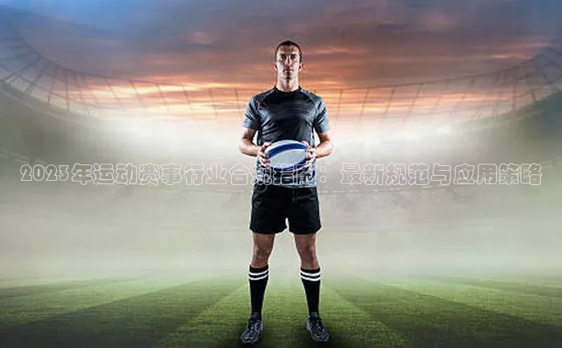 2023年运动赛事行业合规指南：最新规范与应用策略