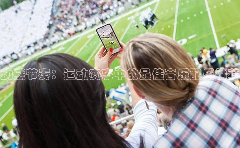 动感节奏：运动赛事中的最佳音乐配乐推荐