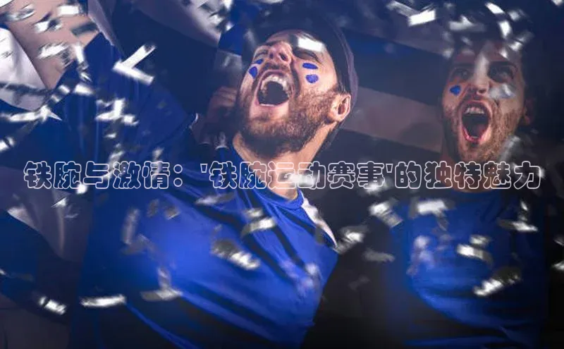 铁腕与激情：\'铁腕运动赛事\'的独特魅力