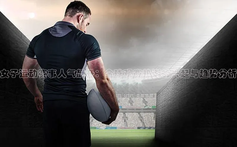 女子运动赛事人气飙升：全球观赛热潮的兴起与趋势分析