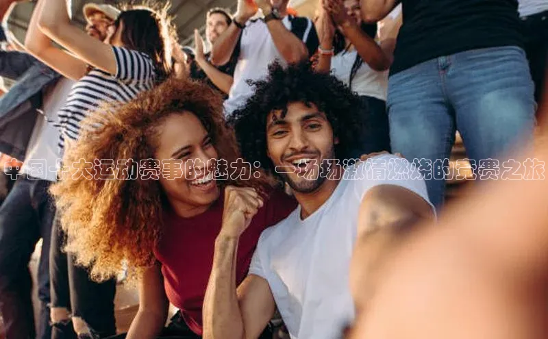 中国十大运动赛事的魅力：一场场激情燃烧的竞赛之旅