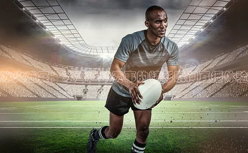 冰火盛宴：冰雪运动赛事的精彩瞬间直播体验