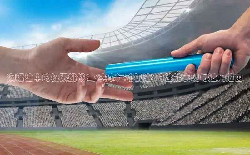 润滑油中的极限挑战：<赛事运动机油>的性能表现与适用范围