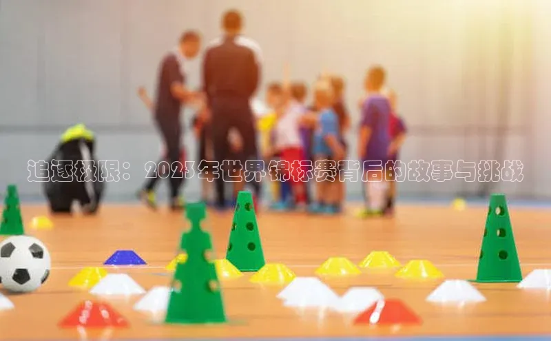 追逐极限：2023年世界锦标赛背后的故事与挑战