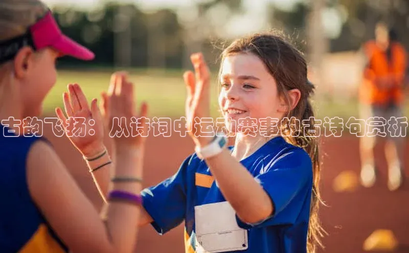 古韵飞扬：从诗词中运动赛事的古诗句赏析