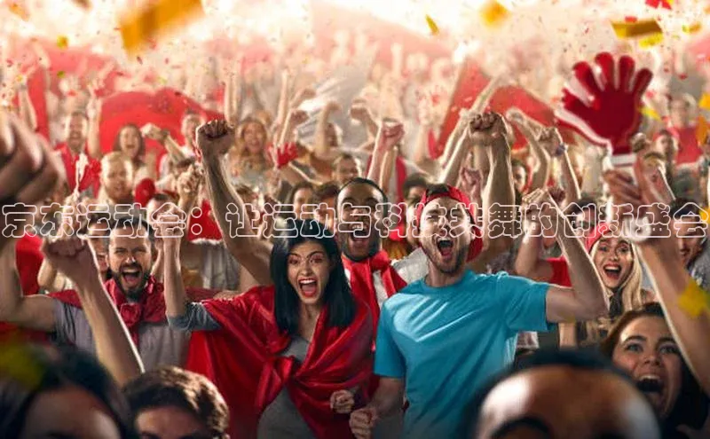 京东运动会：让运动与科技共舞的创新盛会