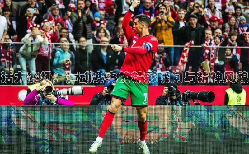 活力赛场：运动赛事的精彩瞬间与精神风貌