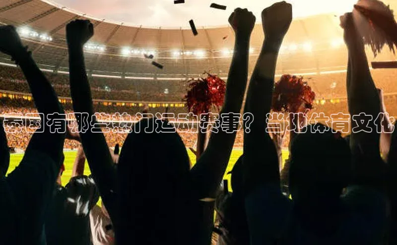 泰国有哪些热门运动赛事？当地体育文化