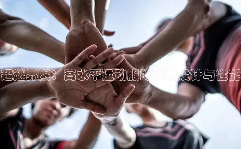 超越界限：高水平运动服的卓越设计与性能