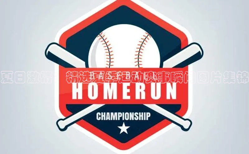 夏日激情：精选夏季运动赛事瞬间图片集锦