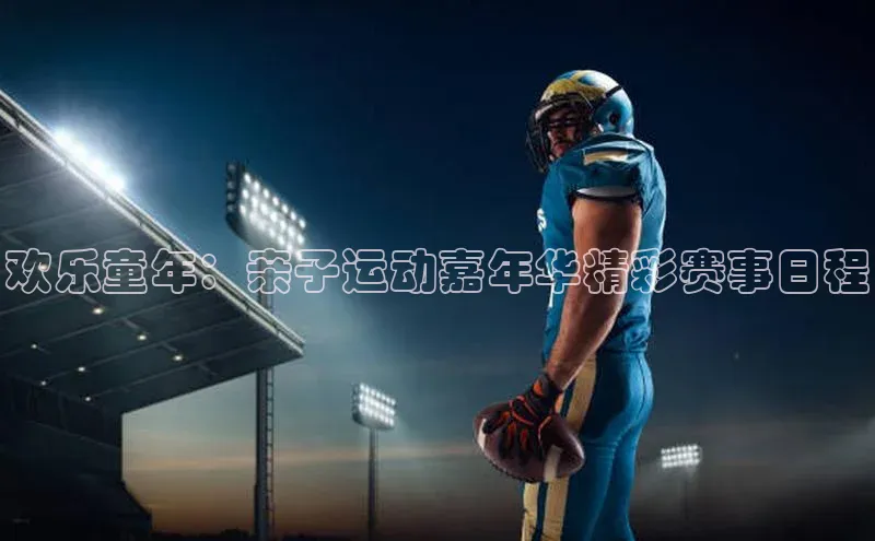 欢乐童年：亲子运动嘉年华精彩赛事日程