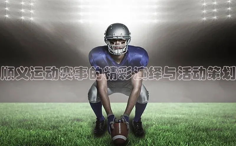 顺义运动赛事的精彩演绎与活动策划