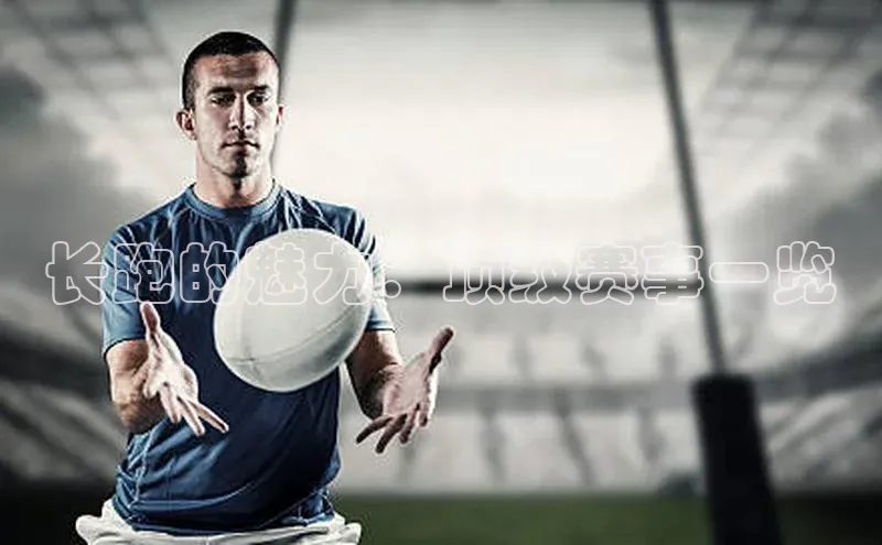 长跑的魅力：顶级赛事一览