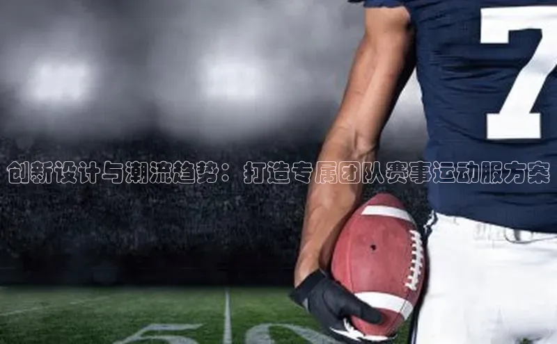 创新设计与潮流趋势：打造专属团队赛事运动服方案
