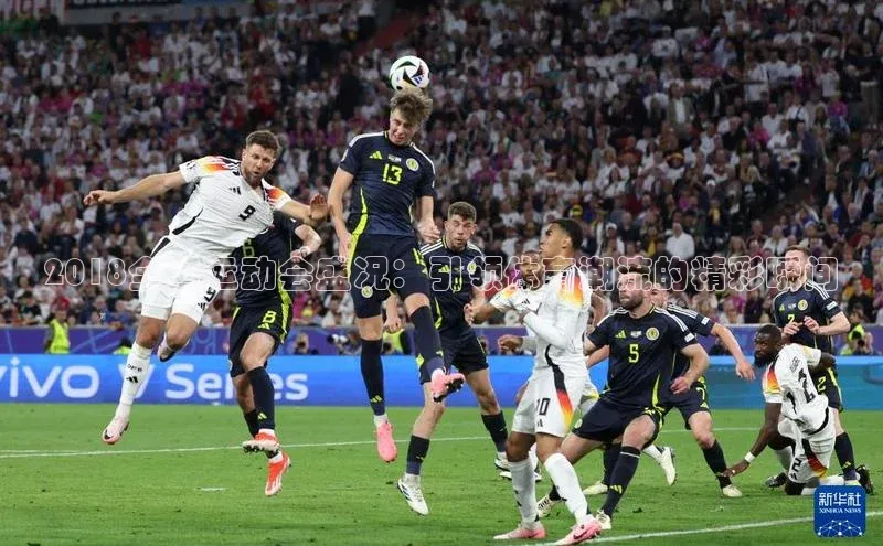 2018全国运动会盛况：引领体育潮流的精彩瞬间