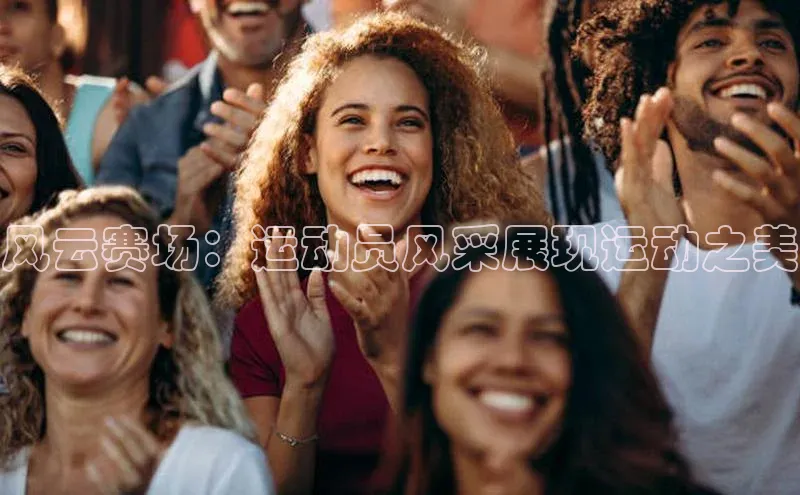 风云赛场：运动员风采展现运动之美