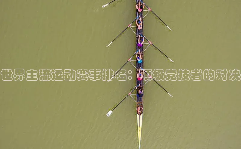 世界主流运动赛事排名：顶级竞技者的对决