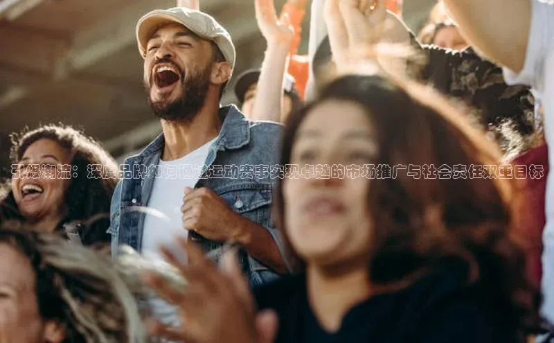 引爆潮流：深度品牌如何通过运动赛事实现卓越的市场推广与社会责任双重目标