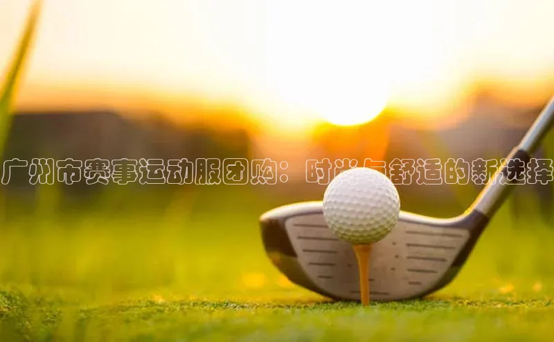 广州市赛事运动服团购：时尚与舒适的新选择