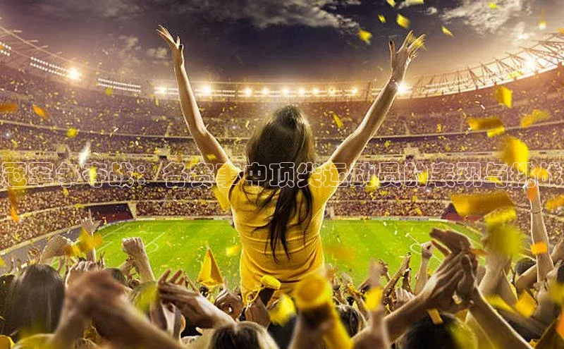 冠军争夺战：各赛事中顶尖运动员的表现与挑战