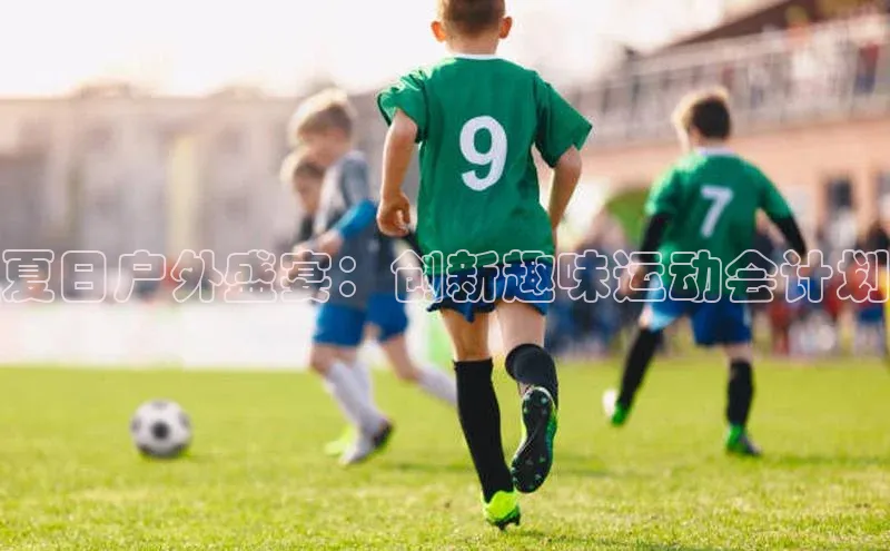 夏日户外盛宴：创新趣味运动会计划