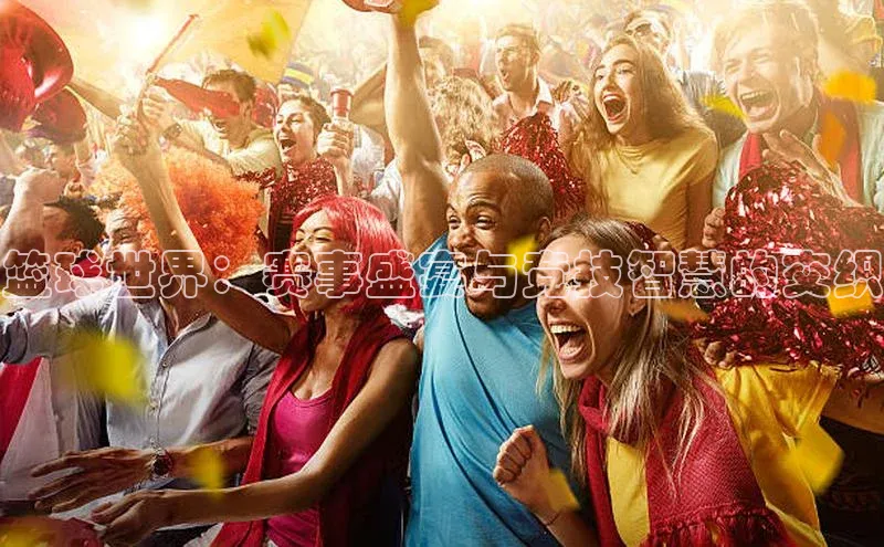 篮球世界：赛事盛宴与竞技智慧的交织