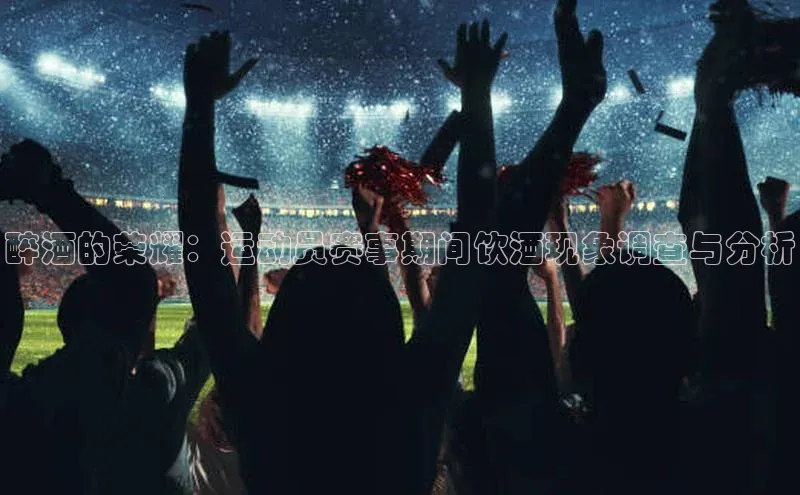 醉酒的荣耀：运动员赛事期间饮酒现象调查与分析