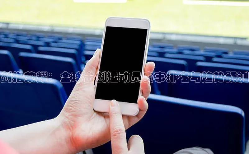 剑指荣耀：全球击剑运动员赛事排名与趋势预测