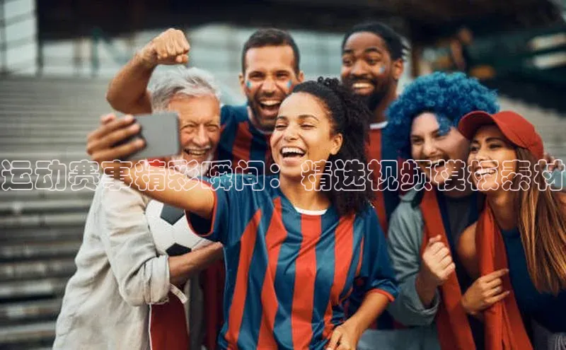运动赛事精彩瞬间：精选视频模板素材