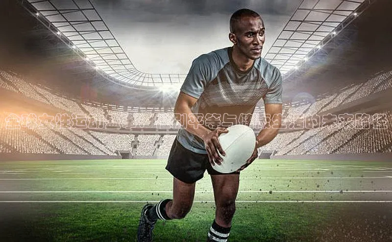 全球女性运动盛事：性别平等与健康生活的未来路径