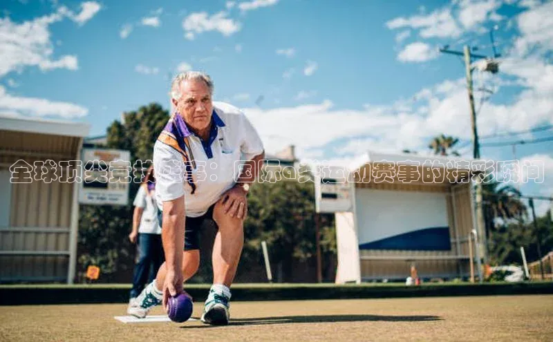 全球顶尖竞技盛事：国际a类运动赛事的精彩瞬间